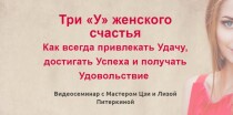 Семинар
 Три «У» женского счастья. Как привлекать Успех, Удачу и получать Удовольствие