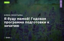 Тренинг
 Я буду мамой! Годовая программа подготовки к зачатию