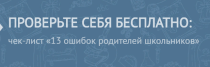 Чек-лист
 13 ошибок родителей школьников