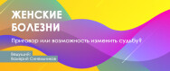 Постер: Женские болезни — приговор или возможность изменить судьбу?